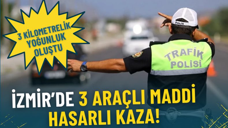 İzmir&rsquo;de 3 Ara&ccedil;lı Maddi Hasarlı Kaza: 3 Kilometrelik Yoğunluk Oluştu, &Ccedil;alışmalar Devam Ediyor