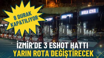 İzmir&rsquo;de 3 ESHOT Hattı Yarın Rota Değiştiriyor: 8 Durak Kapatılıyor