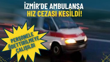 İzmir&rsquo;de Ambulansa Hız Cezası Uygulandı: Sağlık Personeline &Ouml;detilmeye &Ccedil;alışıldı