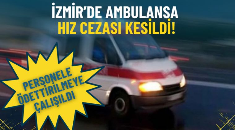 İzmir&rsquo;de Ambulansa Hız Cezası Uygulandı: Sağlık Personeline &Ouml;detilmeye &Ccedil;alışıldı