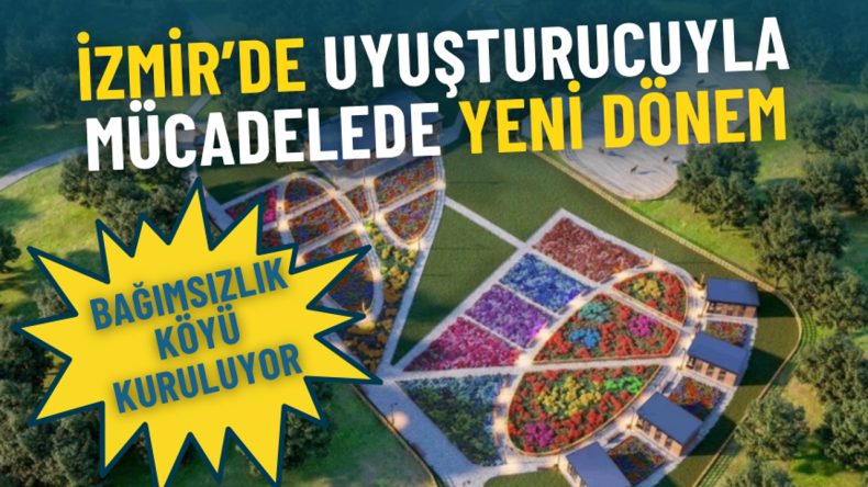 İzmir&rsquo;de Uyuşturucuyla M&uuml;cadelede Yeni D&ouml;nem: Bağımsızlık K&ouml;y&uuml; Kuruluyor