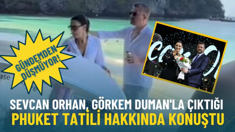 Phuket Tatili G&uuml;ndemde: Sevcan Orhan'dan Yeni A&ccedil;ıklama