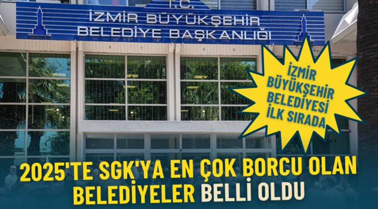 SGK'ya En Y&uuml;ksek Borcu Olan Belediyeler A&ccedil;ıklandı: İzmir B&uuml;y&uuml;kşehir Birinci Sırada