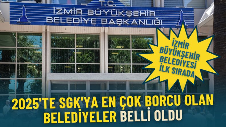 SGK'ya En Y&uuml;ksek Borcu Olan Belediyeler A&ccedil;ıklandı: İzmir B&uuml;y&uuml;kşehir Birinci Sırada