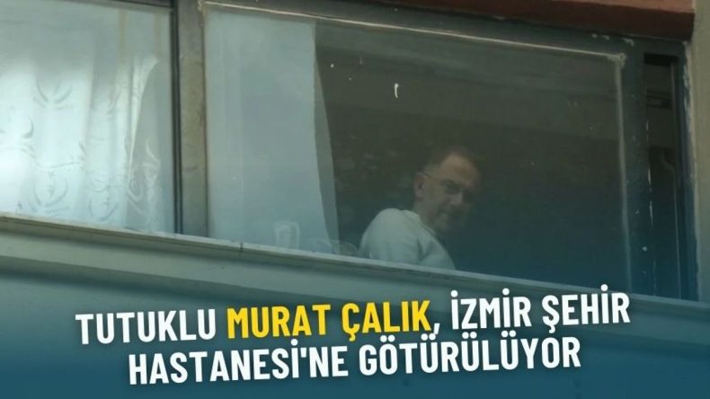 Tutuklu Murat &Ccedil;alık, İzmir Şehir Hastanesi'ne G&ouml;t&uuml;r&uuml;l&uuml;yor