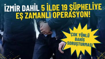 &Ccedil;ok Y&ouml;nl&uuml; Bahis Soruşturması: İzmir D&acirc;hil 5 İlde 19 Ş&uuml;pheliye Eş Zamanlı Operasyon!
