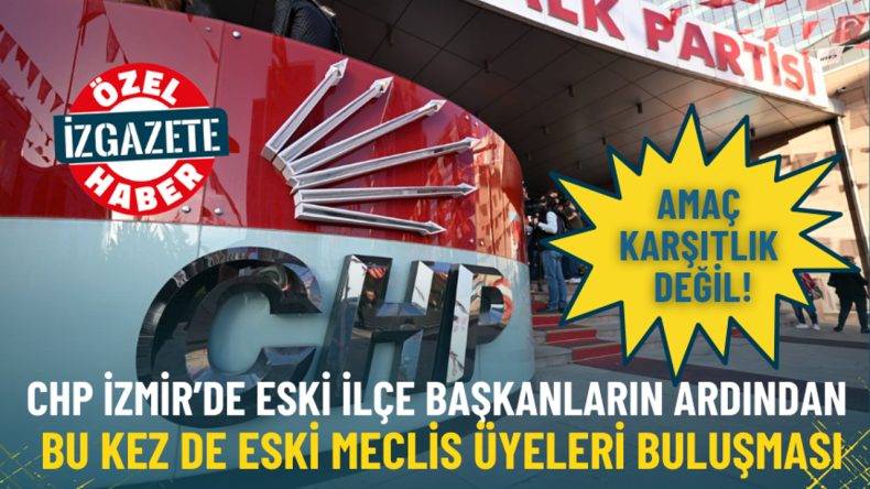 CHP İzmir&rsquo;de Eski Meclis &Uuml;yeleri Buluşuyor: Ama&ccedil; D&uuml;şmanlık Değil!