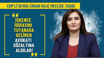 CHP&rsquo;li Kılı&ccedil; TBMM&rsquo;ye taşıdı: İşkence iddiasını kayda ge&ccedil;irmek isteyen avukat g&ouml;zaltına alındı