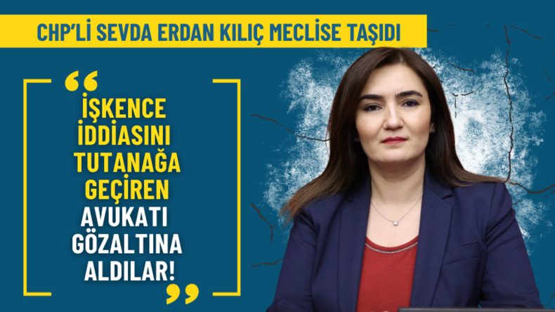 CHP’li Kılıç TBMM’ye taşıdı: İşkence iddiasını kayda geçirmek isteyen avukat gözaltına alındı