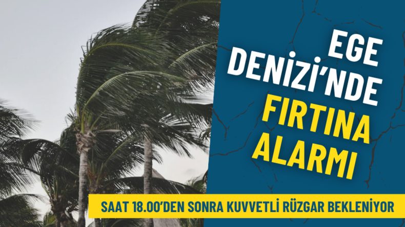 Ege Denizi’nde Fırtına Uyarısı: İzmirliler Dikkat! Kuvvetli Rüzgar Saat 18.00’den İtibaren Başlıyor