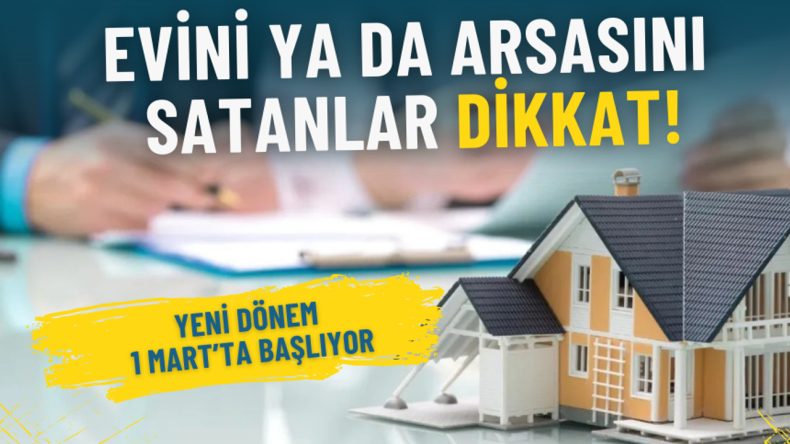 Evini veya Arsasını Satanlar İ&ccedil;in Uyarı: Yeni D&ouml;nem 1 Mart&rsquo;ta Başlıyor