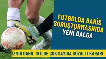 Futbolda Bahis Soruşturmasında Yeni Dalga: İzmir Dahil 10 İlde &Ccedil;ok Sayıda G&ouml;zaltı Kararı