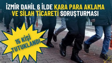 İzmir de Dahil 6 İlde Kara Para Aklama ve Silah Ticareti Operasyonu: 15 Kişi Tutuklandı