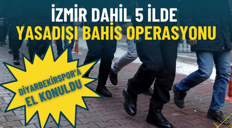 İzmir ve 4 İl'de Yasa Dışı Bahis Operasyonu: Diyarbekirspor'a El Konuldu, 8 Kişi G&ouml;zaltına Alındı