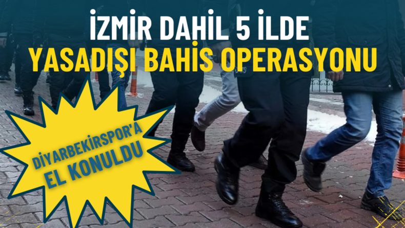 İzmir ve 4 İl'de Yasa Dışı Bahis Operasyonu: Diyarbekirspor'a El Konuldu, 8 Kişi G&ouml;zaltına Alındı
