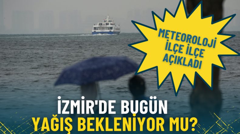 İzmir'de Bug&uuml;n Yağış Olacak Mı? Meteoroloji İl&ccedil;e İl&ccedil;e A&ccedil;ıkladı