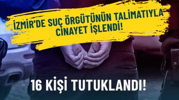 İzmir'de Cinayet Talimatı: 16 Kişi G&ouml;zaltına Alındı!