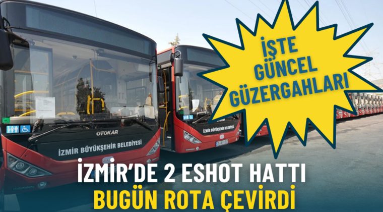 İzmir&rsquo;de 2 ESHOT Hattı Bug&uuml;n Rota Değiştiriyor: G&uuml;ncel G&uuml;zergahlar