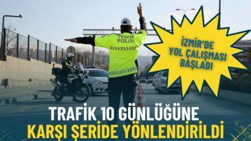 İzmir&rsquo;de &Ouml;nemli Yol D&uuml;zenlemesi: Trafik 10 G&uuml;n Boyunca Karşı Şeride Y&ouml;nlendirildi