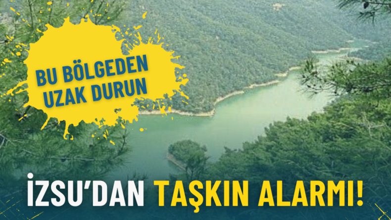 İZSU’dan Taşkın Uyarısı: Tehlike Geçene Kadar Bu Bölgeden Uzak Durun