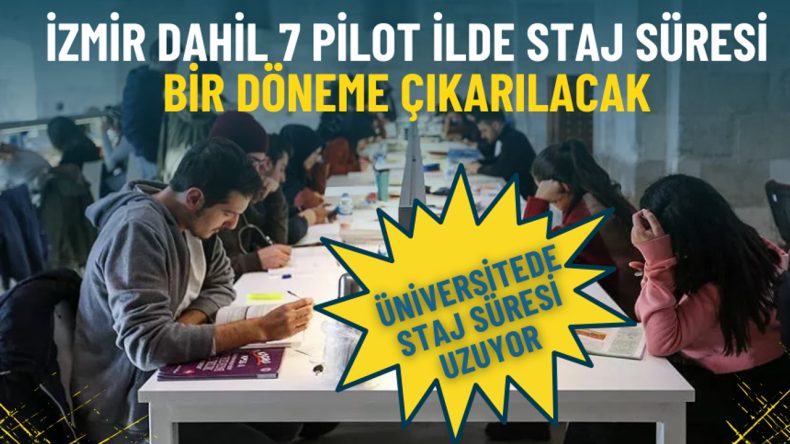 &Uuml;niversite Staj S&uuml;resi Uzatılıyor: İzmir'in de İ&ccedil;inde Bulunduğu 7 Pilot İl Uygulaması
