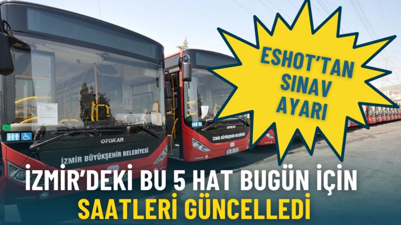 ESHOT&rsquo;tan Sınav D&uuml;zeni: İzmir&rsquo;deki 5 Hat İ&ccedil;in Saatler G&uuml;ncellendi