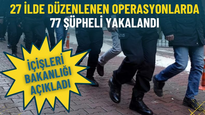 İçişleri Bakanlığı açıkladı: İzmir dahil 27 ilde kritik operasyon, 77 şüpheli yakalandı