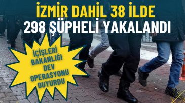 İ&ccedil;işleri Bakanlığı dev operasyonu duyurdu: İzmir dahil 38 ilde 298 ş&uuml;pheli yakalandı