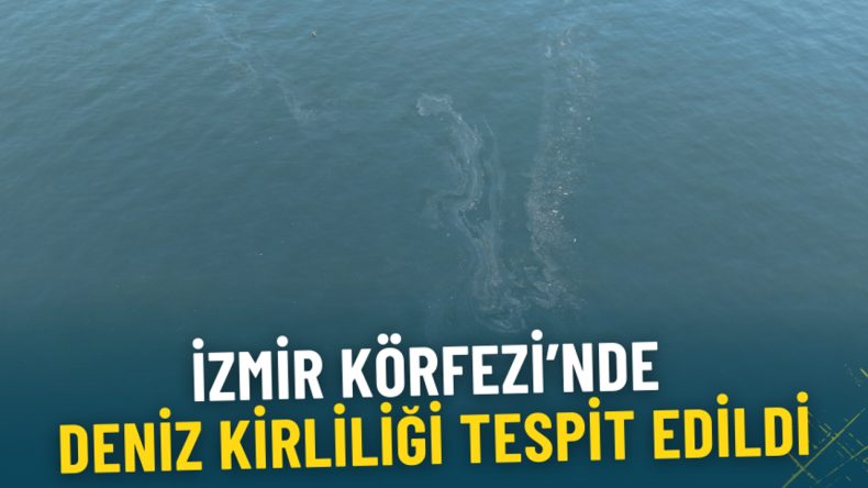 İZDENİZ raporladı: İzmir K&ouml;rfezi&rsquo;nde deniz kirliliği tespit edildi