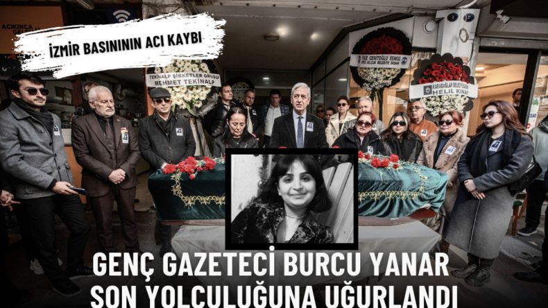İzmir basınının acı kaybı: Gen&ccedil; gazeteci Burcu Yanar son yolculuğuna uğurlandı