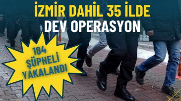 İzmir dahil 35 ilde dev operasyon: 184 ş&uuml;pheli yakalandı