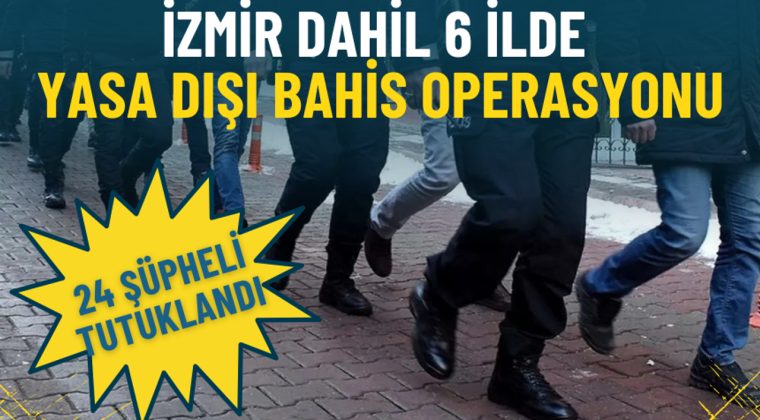 İzmir dahil 6 ilde yasa dışı bahis operasyonu: 24 ş&uuml;pheli tutuklandı