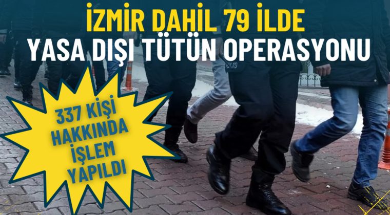 İzmir dahil 79 ilde yasa dışı t&uuml;t&uuml;n operasyonu: 337 kişi hakkında işlem yapıldı