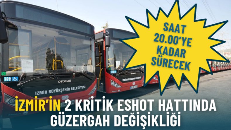 İzmir&rsquo;in 2 Kritik ESHOT Hattında G&uuml;zergah Değişikliği: Saat 20.00&rsquo;ye Kadar S&uuml;recek