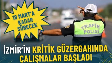 İzmir&rsquo;in Kritik G&uuml;zergahında &Ccedil;alışmalar Başladı: 18 Mart&rsquo;a Kadar S&uuml;recek