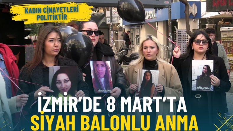 İzmir&rsquo;de 8 Mart&rsquo;ta siyah balonlu anma: Kadın cinayetleri politiktir