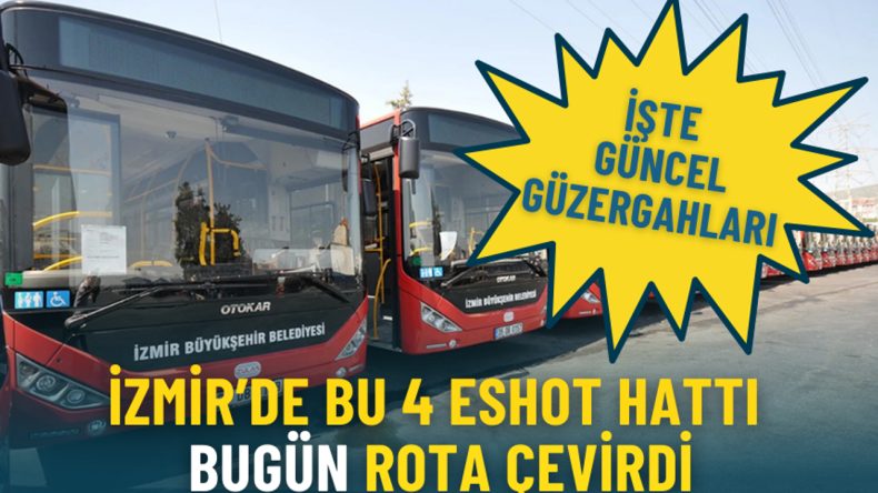 İzmir’de bu 4 ESHOT hattı bugün rota çevirdi: İşte güncel güzergahları
