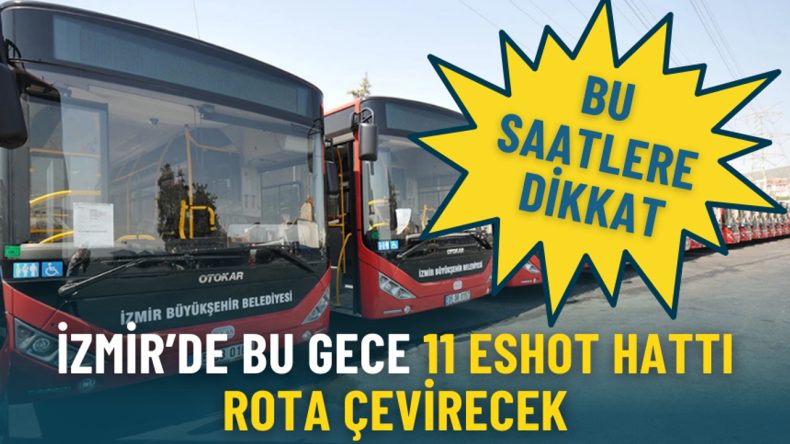 İzmir&rsquo;de bu gece 11 ESHOT hattı rota &ccedil;evirecek: Bu saatlere dikkat, işte g&uuml;ncel g&uuml;zergahları