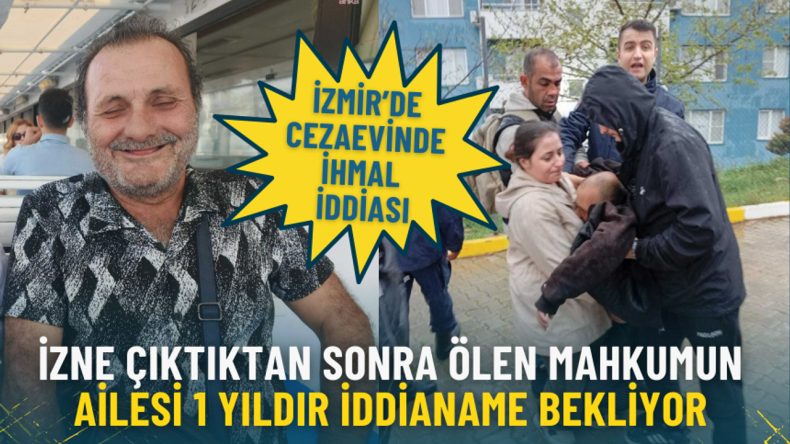 İzmir&rsquo;de cezaevinde ihmal iddiası: İzne &ccedil;ıktıktan sonra &ouml;len mahkumun ailesi 1 yıldır iddianame bekliyor
