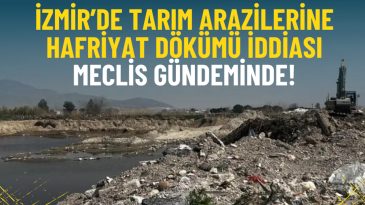 İzmir&rsquo;de tarım arazilerine hafriyat d&ouml;k&uuml;m&uuml; iddiası meclis g&uuml;ndeminde