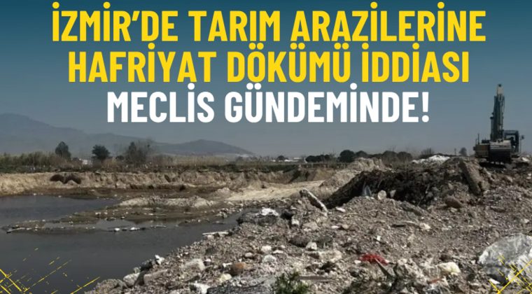 İzmir&rsquo;de tarım arazilerine hafriyat d&ouml;k&uuml;m&uuml; iddiası meclis g&uuml;ndeminde