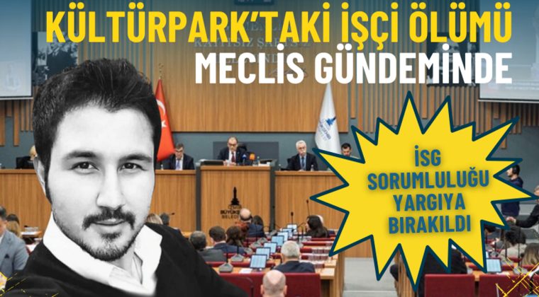 K&uuml;lt&uuml;rpark&rsquo;taki iş&ccedil;i &ouml;l&uuml;m&uuml; meclis g&uuml;ndeminde: İSG sorumluluğu yargıya bırakıldı