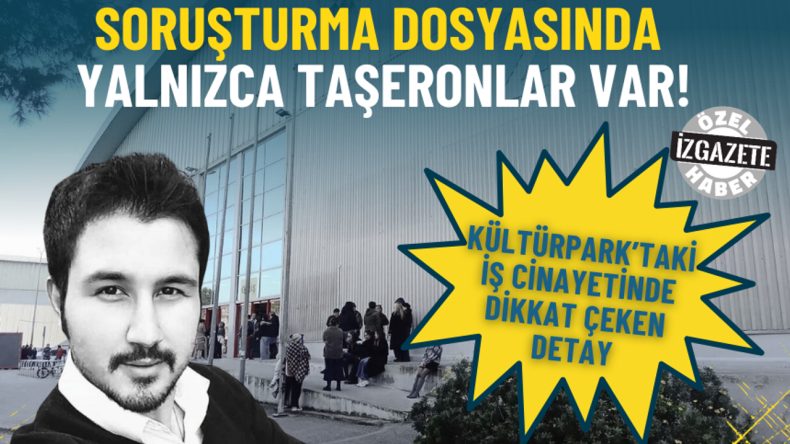 K&uuml;lt&uuml;rpark&rsquo;taki iş cinayetinde dikkat &ccedil;eken detay: Soruşturma dosyasında yalnızca taşeronlar var!