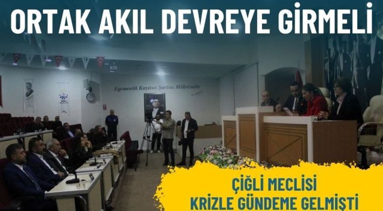 &Ccedil;iğli Meclisi krizle g&uuml;ndeme gelmişti: Ortak akıl devreye girmeli
