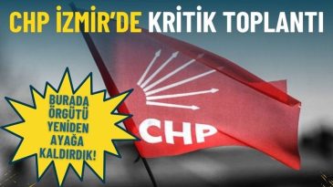 CHP İzmir&rsquo;de Kritik Toplantı: Burada &Ouml;rg&uuml;t&uuml; Yeniden Ayağa Kaldırdık