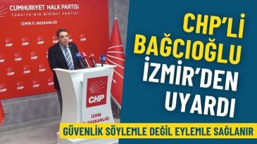 CHP&rsquo;li Bağcıoğlu İzmir&rsquo;den uyardı: G&uuml;venlik s&ouml;ylemle değil eylemle sağlanır