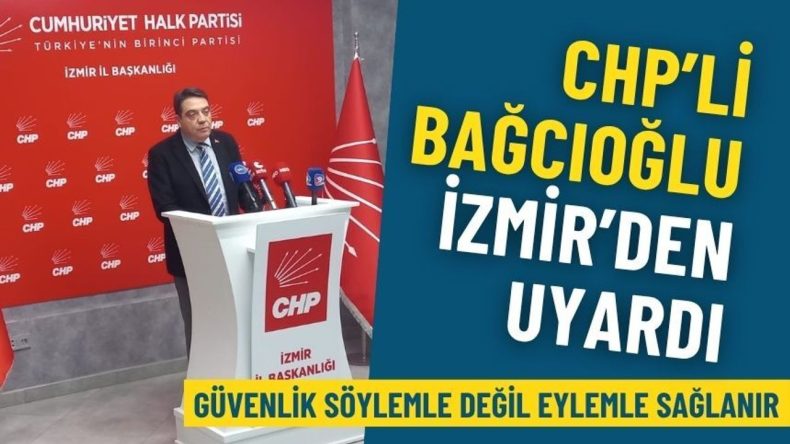 CHP’li Bağcıoğlu İzmir’den uyardı: Güvenlik söylemle değil eylemle sağlanır
