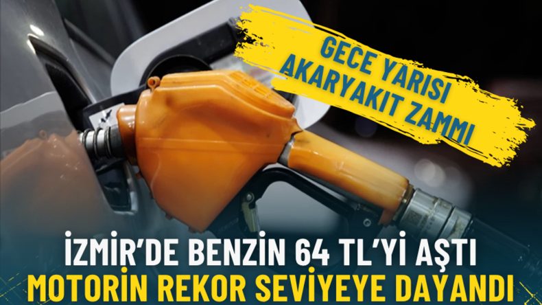 Gece yarısı akaryakıt zammı: İzmir&rsquo;de benzin 64 TL&rsquo;yi aştı, motorin rekor seviyeye dayandı