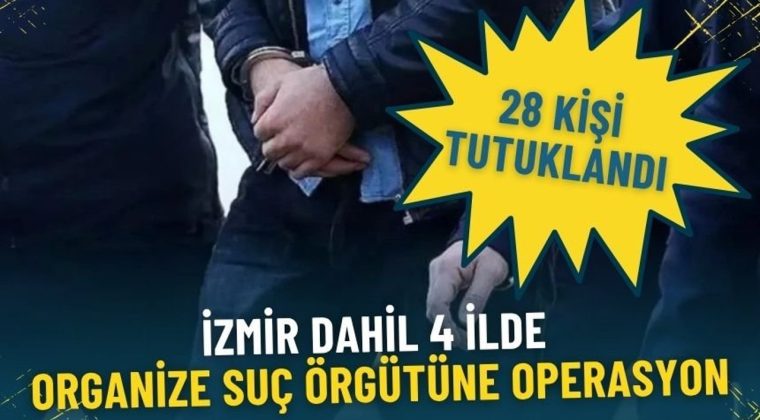İzmir dahil 4 ilde organize su&ccedil; &ouml;rg&uuml;t&uuml;ne operasyon: 35 ş&uuml;pheliden 28&rsquo;i tutuklandı