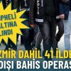 İzmir dahil 41 ilde dev yasa dışı bahis operasyonu: 111 ş&uuml;pheli g&ouml;zaltına alındı